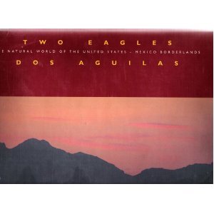 TWO EAGLES, DOS AGUILAS The natural worlds of the United States - Mexico border lands [Hardcover] Steinhart, P. & T.A. Blake - Wide World Maps & MORE!