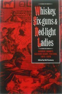 Whiskey, Six-Guns and Red-Light Ladies: George Hand's Saloon Diary, Tucson, 1875-1878 Editor) Hand, George (Neil Carmony - Wide World Maps & MORE!