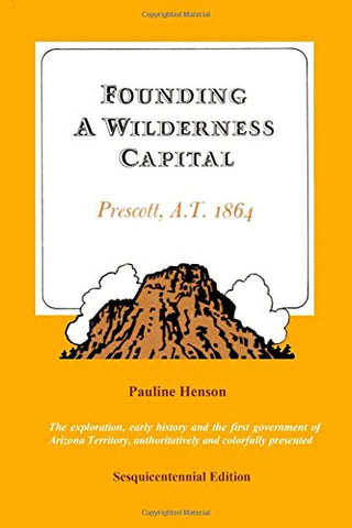 Founding A Wilderness Capital:: Prescott A.T. 1864 [Paperback] Henson, Pauline - Wide World Maps & MORE!