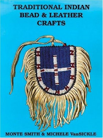 Traditional Indian Bead and Leather Crafts Monte Smith and Michele Van Sickle