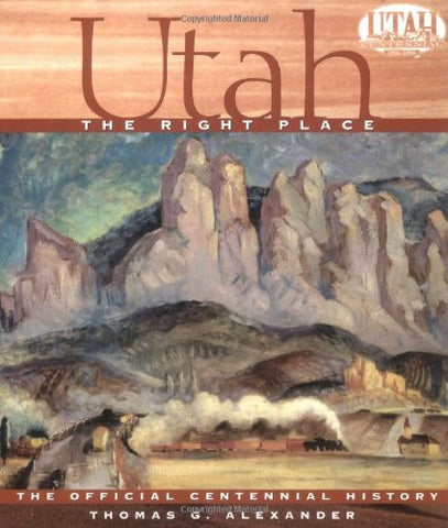 Utah, the Right Place: The Official Centennial History Alexander, Thomas G.; Sadler, Richard W. and Whetstone, Susan Allred - Wide World Maps & MORE!