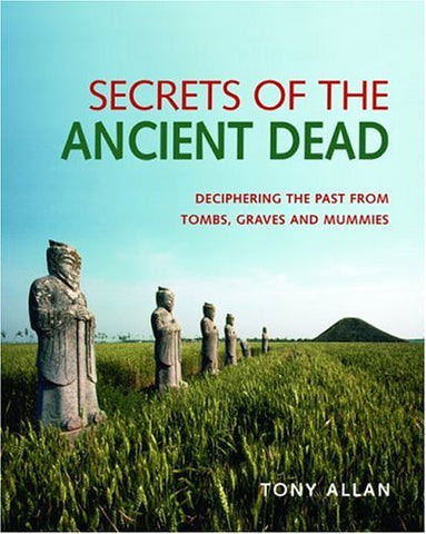 Secrets Of The Ancient Dead: Deciphering The Past From Tombs, Graves, And Mummies Allan, Tony - Wide World Maps & MORE!