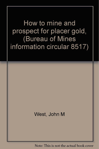 How to mine and prospect for placer gold, (Bureau of Mines information circular 8517) West, John M - Wide World Maps & MORE!