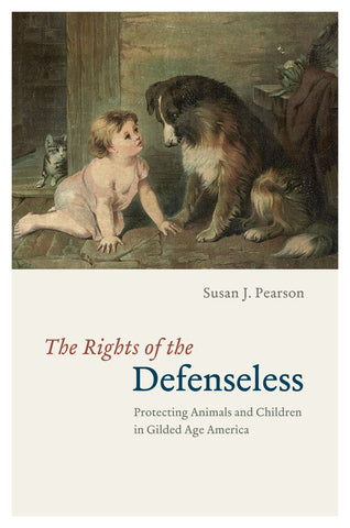 The Rights of the Defenseless: Protecting Animals and Children in Gilded Age America Pearson, Susan J. - Wide World Maps & MORE!