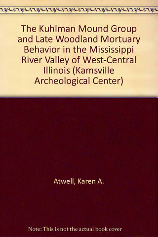 The Kuhlman Mound Group and Late Woodland Mortuary Behavior in the Mississippi River Valley of West-Central Illinois (Kamsville Archeological Center) Atwell, Karen A. and Connor, Michael D.