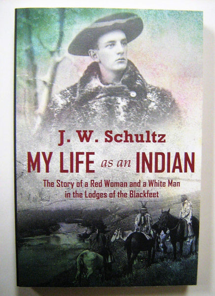 My Life as an Indian: The Story of a Red Woman and a White Man in the Lodges of the Blackfeet [Paperback] Schultz, J. W. - Wide World Maps & MORE!