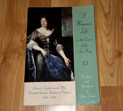 A Woman's Life in the Court of the Sun King: Letters of Liselotte von der Pfalz, Elisabeth Charlotte, Duchesse d' Orléans, 1652-1722 Elisabeth Charlotte, Duchesse d'Orleans and Elborg Forster - Wide World Maps & MORE!