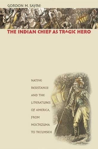 The Indian Chief as Tragic Hero: Native Resistance and the Literatures of America, from Moctezuma to Tecumseh [Paperback] Sayre, Gordon M. - Wide World Maps & MORE!