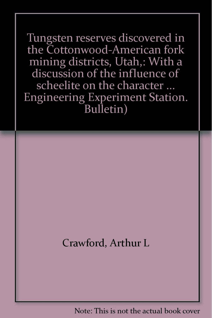 Tungsten reserves discovered in the Cottonwood-American fork mining districts, Utah,: With a discussion of the influence of scheelite on the character ... Engineering Experiment Station. Bulletin) Crawford, Arthur L - Wide World Maps & MORE!
